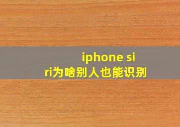 iphone siri为啥别人也能识别